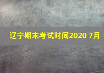 辽宁期末考试时间2020 7月